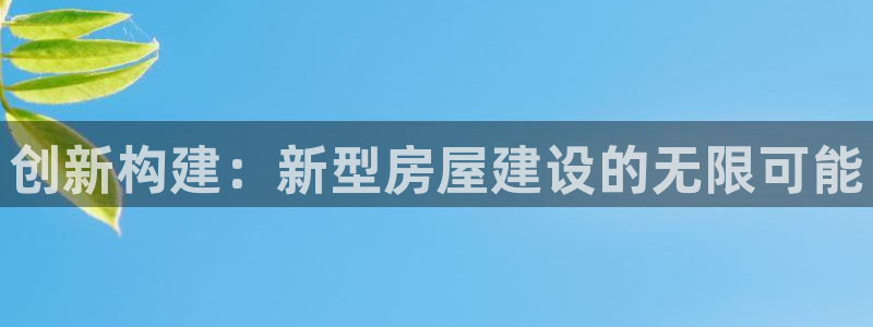 富联娱乐地址查询官网：创新构建：新型房屋建设的无限可能