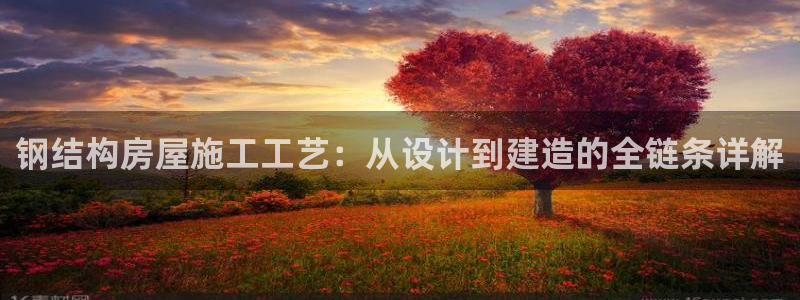富联娱乐注册地址：钢结构房屋施工工艺：从设计到建造的全链条详解