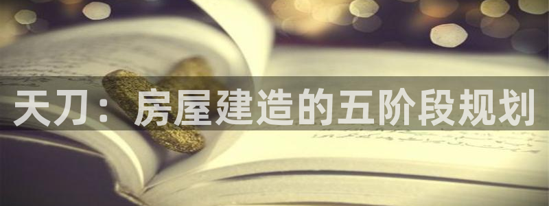 富联娱乐登录网址是什么：天刀：房屋建造的五阶段规划