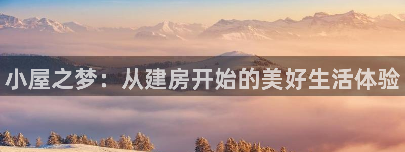 富联娱乐元哥简介图片：小屋之梦：从建房开始的美好生活体验