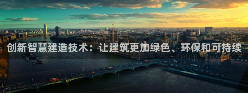 富联娱乐里拔7276O：创新智慧建造技术：让建筑更加绿色、环保和可持续
