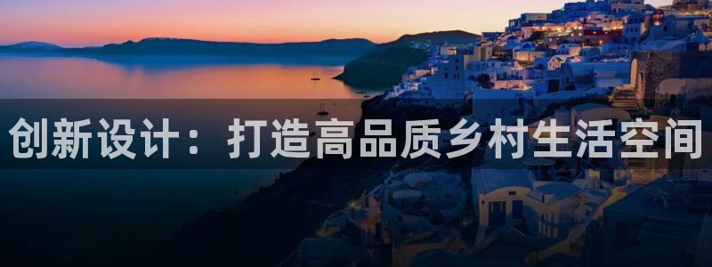 富联娱乐曼谷快三怎么样：创新设计：打造高品质乡村生活空间