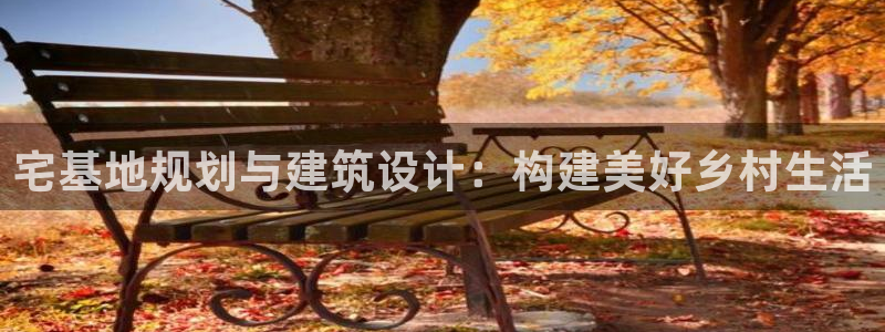 富联娱乐主管效判官333OO：宅基地规划与建筑设计：构建美好乡村生活