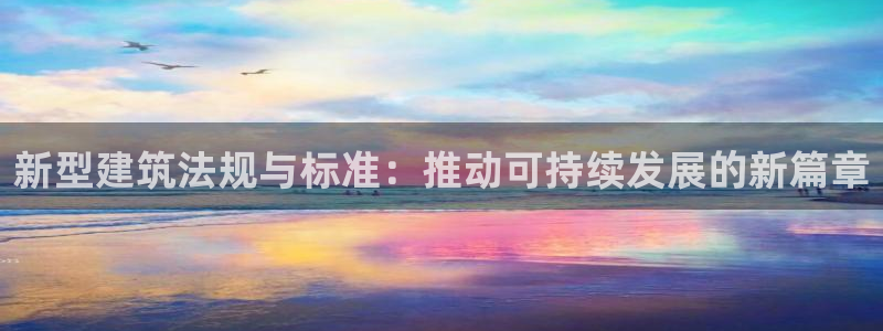 富联娱乐资讯官网：新型建筑法规与标准：推动可持续发展的新篇章