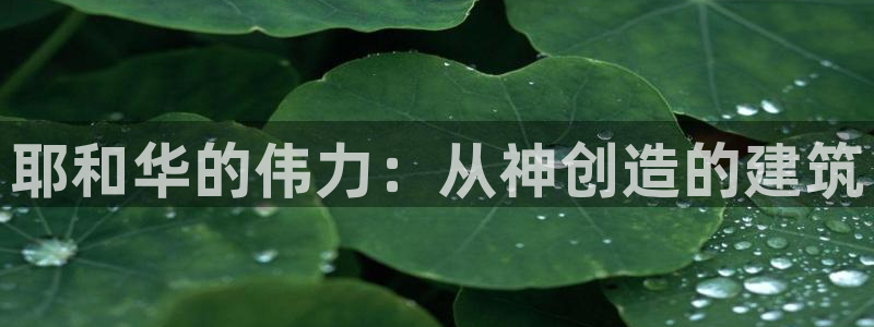 富联2娱乐首页网址：耶和华的伟力：从神创造的建筑
