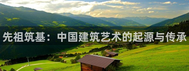 富联娱乐测速地址在哪：先祖筑基：中国建筑艺术的起源与传承