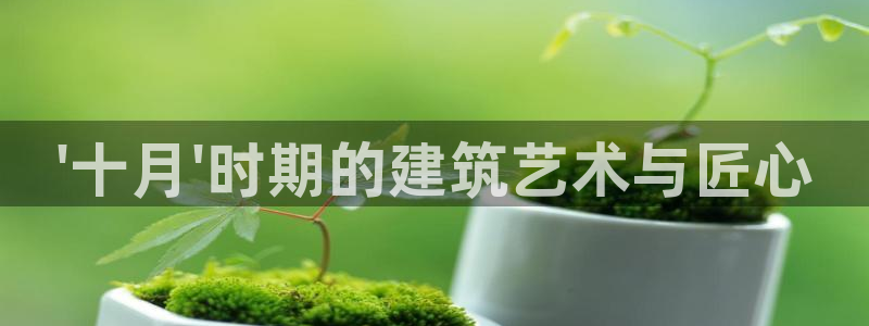 富联娱乐女团排名第几名：\'十月\'时期的建筑艺术与匠心