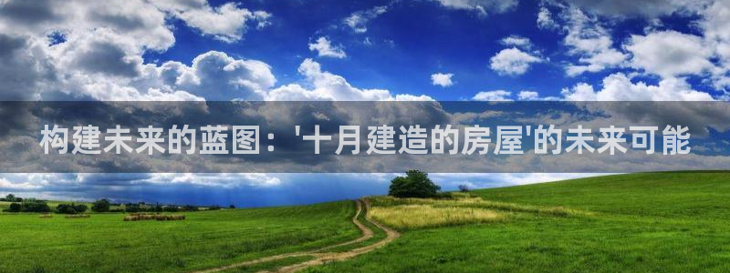 富联娱乐力67OO6：构建未来的蓝图：\'十月建造的房屋\'的未来可能