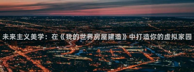 富联娱乐平台是什么平台：未来主义美学：在《我的世界房屋建造》中打造你的虚拟家园