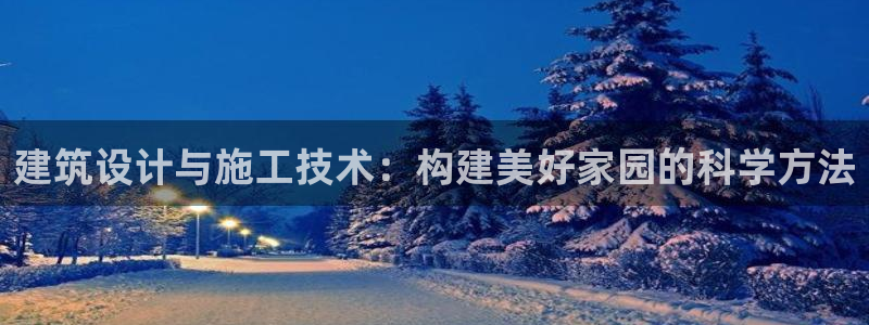 富联娱乐资讯：建筑设计与施工技术：构建美好家园的科学方法
