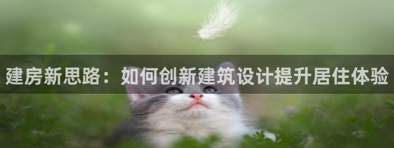 富联娱乐账号注册：建房新思路：如何创新建筑设计提升居住体验