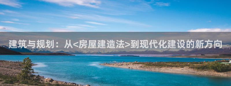 富联娱乐乙67OO6：建筑与规划：从<房屋建造法>到现代化建设的新方向