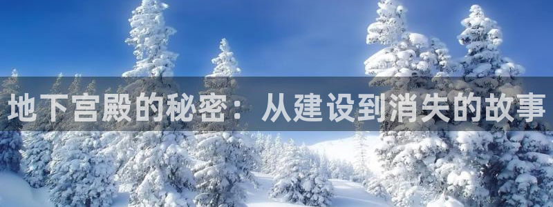 富联娱乐平台登录不了了：地下宫殿的秘密：从建设到消失的故事