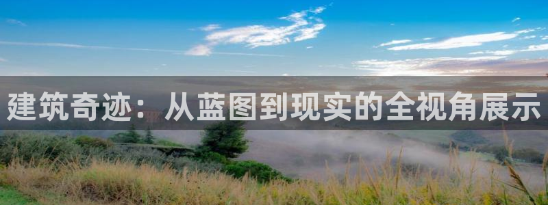 富联娱乐平台登录不上去：建筑奇迹：从蓝图到现实的全视角展示