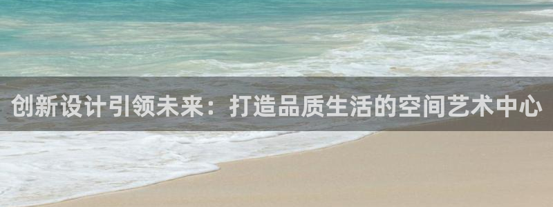 富联娱乐主管续判官333OO：创新设计引领未来：打造品质生活的空间艺术中心