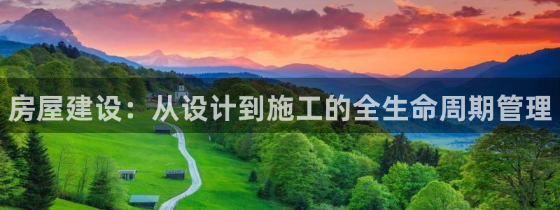 富联娱乐招商主管是谁呀：房屋建设：从设计到施工的全生命周期管理