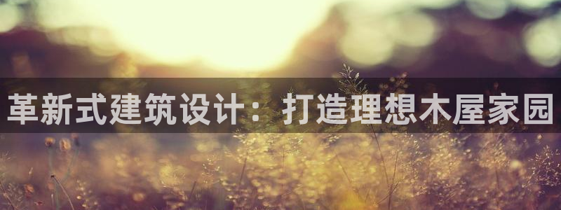 富联娱乐代理怎么样了啊：革新式建筑设计：打造理想木屋家园