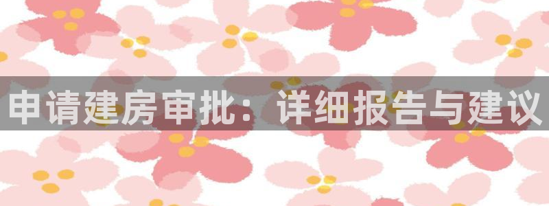 富联2娱乐平台注册：申请建房审批：详细报告与建议