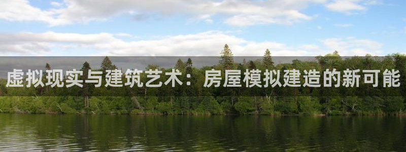 富联娱乐代理怎么做：虚拟现实与建筑艺术：房屋模拟建造的新可能