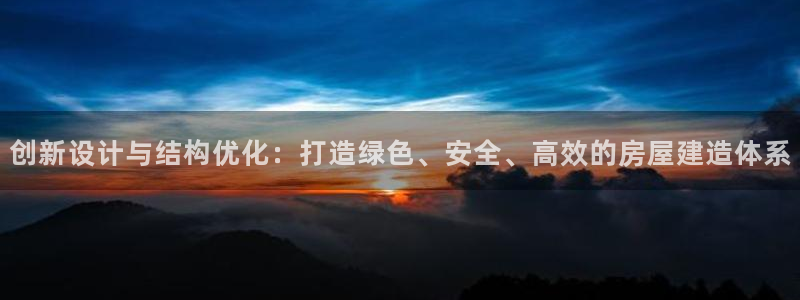 富联娱乐招商地判官333OO：创新设计与结构优化：打造绿色、安全、高效的房屋建造体系