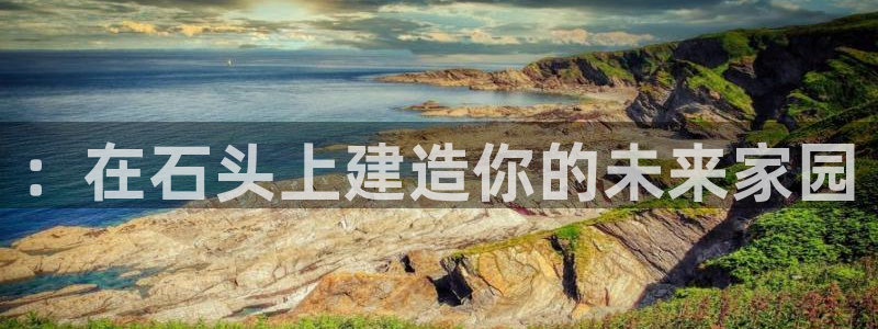 富联娱乐注册入判官333OO：：在石头上建造你的未来家园