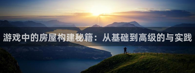富联娱乐注册码判官333oo：游戏中的房屋构建秘籍：从基础到高级的与实践