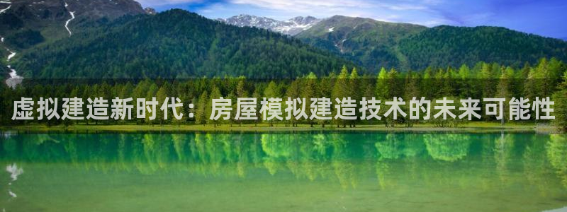 富联娱乐注册食判官333OO：虚拟建造新时代：房屋模拟建造技术的未来可能性