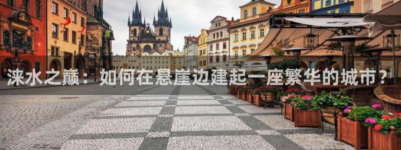 富联2娱乐元哥：涞水之巅：如何在悬崖边建起一座繁华的城市？