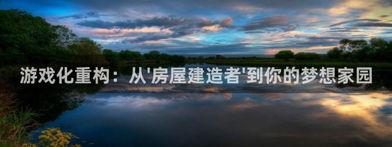 富联娱乐主管述判官333OO：游戏化重构：从\'房屋建造者\'到你的梦想家园