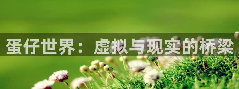 富联娱乐官网入口网址：蛋仔世界：虚拟与现实的桥梁