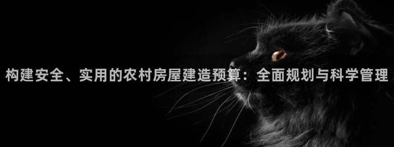 富联娱乐在线官网：构建安全、实用的农村房屋建造预算：全面规划与科学管理