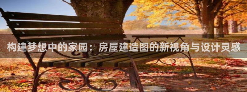 富联娱乐app官方下载苹果版：构建梦想中的家园：房屋建造图的新视角与设计灵感