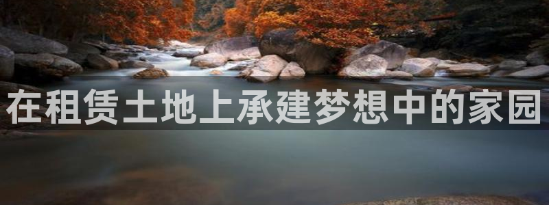 富联2娱乐平台注册不了：在租赁土地上承建梦想中的家园