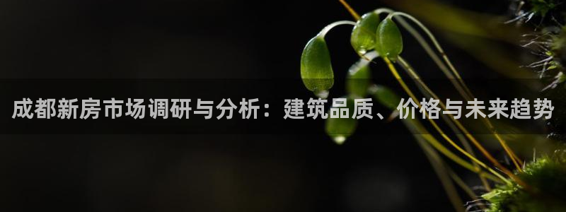 富联娱乐正规吗安全吗：成都新房市场调研与分析：建筑品质、价格与未来趋势