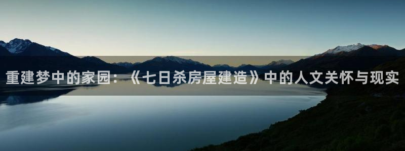 富联娱乐乞六七五一38：重建梦中的家园：《七日杀房屋建造》中的人文关怀与现实