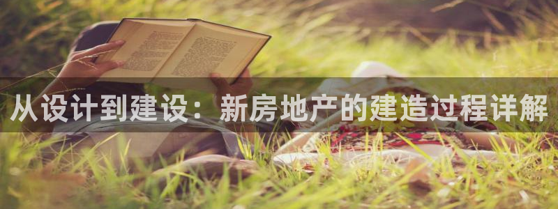 富联娱乐在线网站首页：从设计到建设：新房地产的建造过程详解