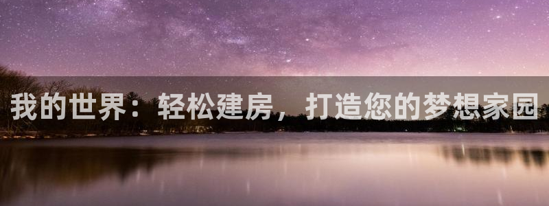 富联娱乐元哥：我的世界：轻松建房，打造您的梦想家园