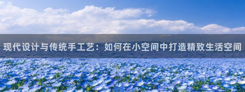 富联娱乐口六七五一38：现代设计与传统手工艺：如何在小空间中打造精致生活空间