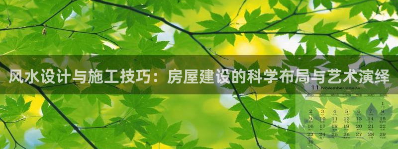 富联娱乐首页网址：风水设计与施工技巧：房屋建设的科学布局与艺术演绎