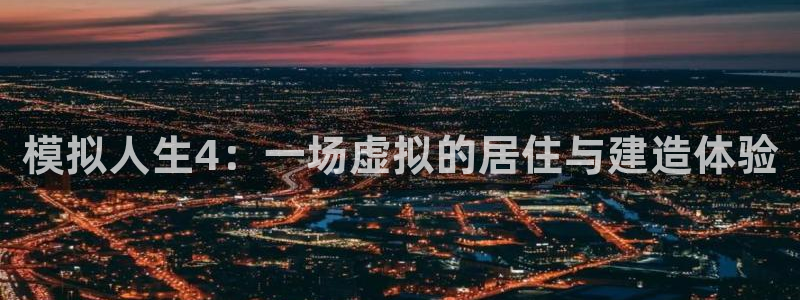 富联娱乐于67五壹叁八：模拟人生4：一场虚拟的居住与建造体验