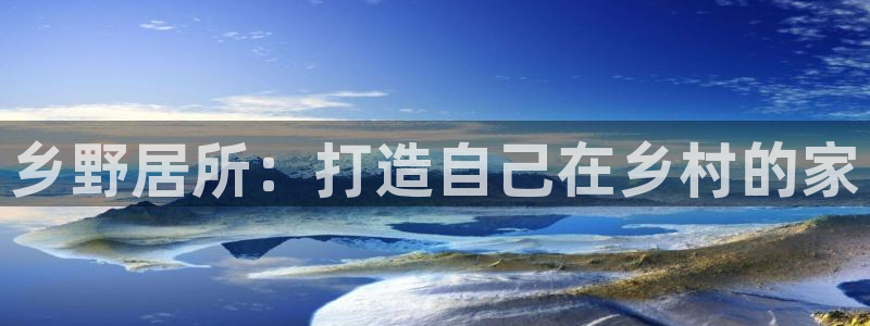 富联娱乐分红怎么样啊：乡野居所：打造自己在乡村的家