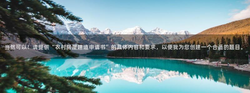 富联娱乐平台下载安装：当然可以！请提供“农村房屋建造申请书”的具体内容和要求，以便我为您创建一个合适的题目。