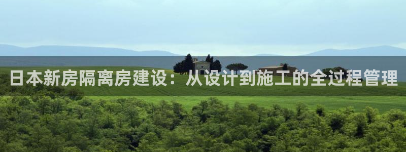 富联娱乐主管密判官333OO：日本新房隔离房建设：从设计到施工的全过程管理