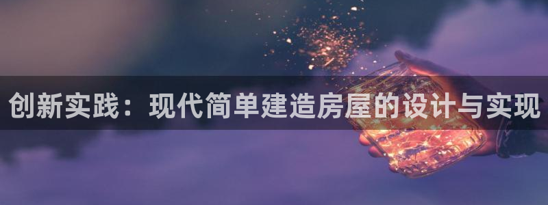富联2娱乐首页：创新实践：现代简单建造房屋的设计与实现