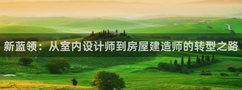 富联娱乐 肁企鹅779O3：新蓝领：从室内设计师到房屋建造师的转型之路