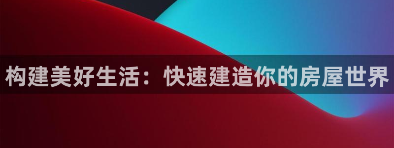 富联娱乐测速：构建美好生活：快速建造你的房屋世界