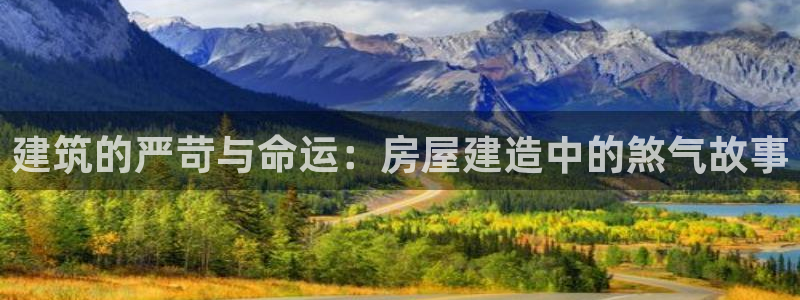 富联娱乐向5o69I7：建筑的严苛与命运：房屋建造中的煞气故事