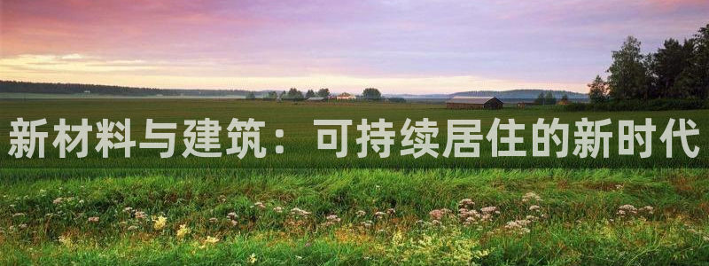 富联2娱乐六七五一38：新材料与建筑：可持续居住的新时代