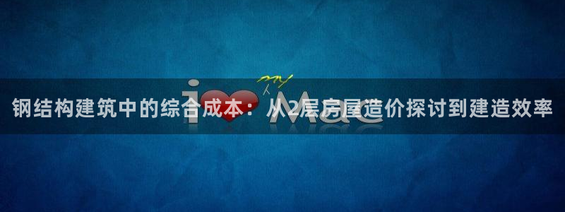 富联2娱乐注册地址：钢结构建筑中的综合成本：从2层房屋造价探讨到建造效率
