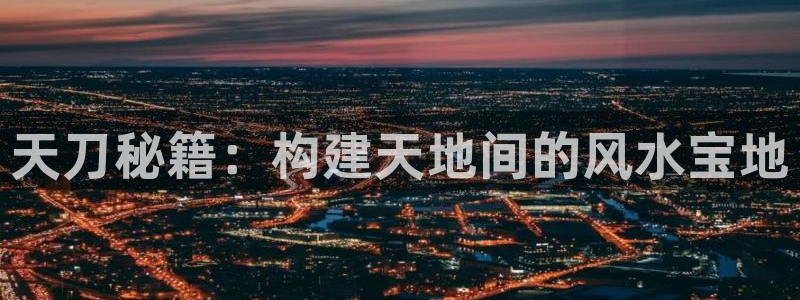 富联娱乐卜67OO6：天刀秘籍：构建天地间的风水宝地